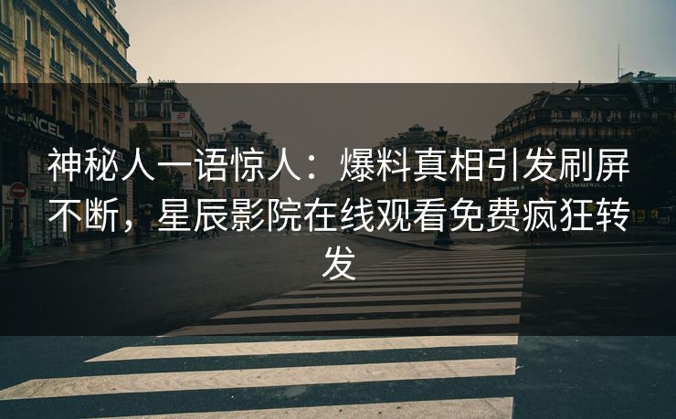 神秘人一语惊人：爆料真相引发刷屏不断，星辰影院在线观看免费疯狂转发