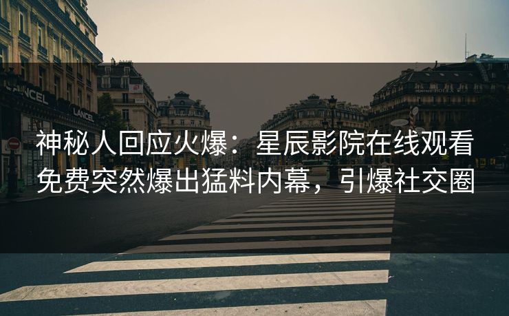 神秘人回应火爆：星辰影院在线观看免费突然爆出猛料内幕，引爆社交圈