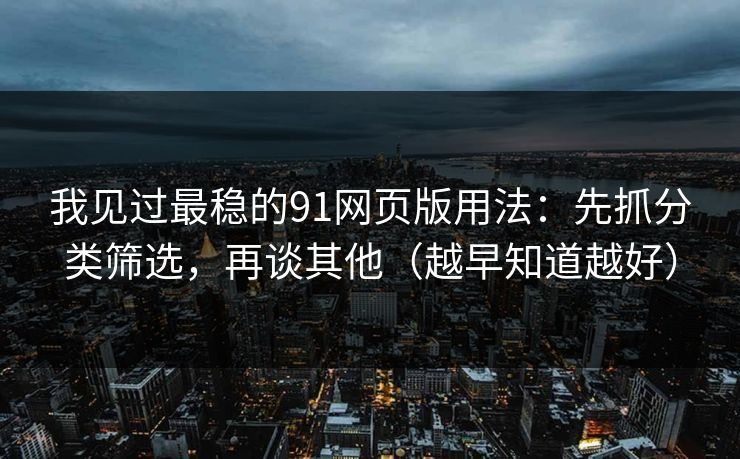 我见过最稳的91网页版用法：先抓分类筛选，再谈其他（越早知道越好）